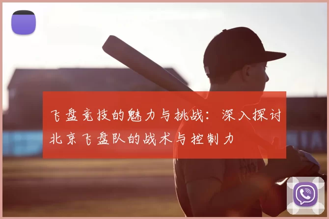 飞盘竞技的魅力与挑战：深入探讨北京飞盘队的战术与控制力