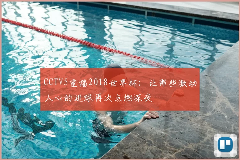 CCTV5重播2018世界杯：让那些激动人心的进球再次点燃深夜