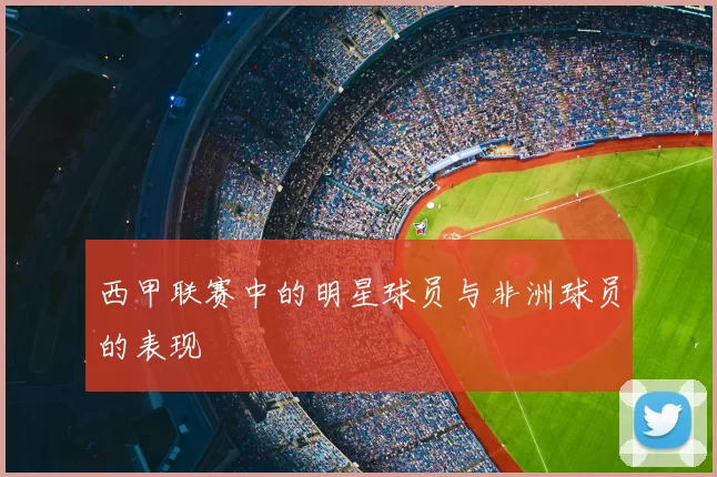 西甲联赛中的明星球员与非洲球员的表现