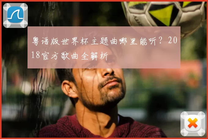 粤语版世界杯主题曲哪里能听?2018官方歌曲全解析