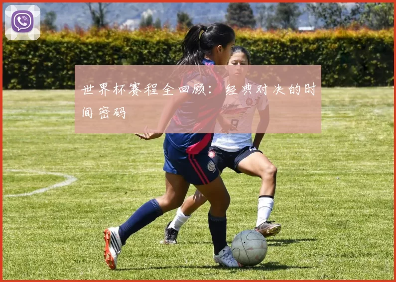 世界杯赛程全回顾：经典对决的时间密码