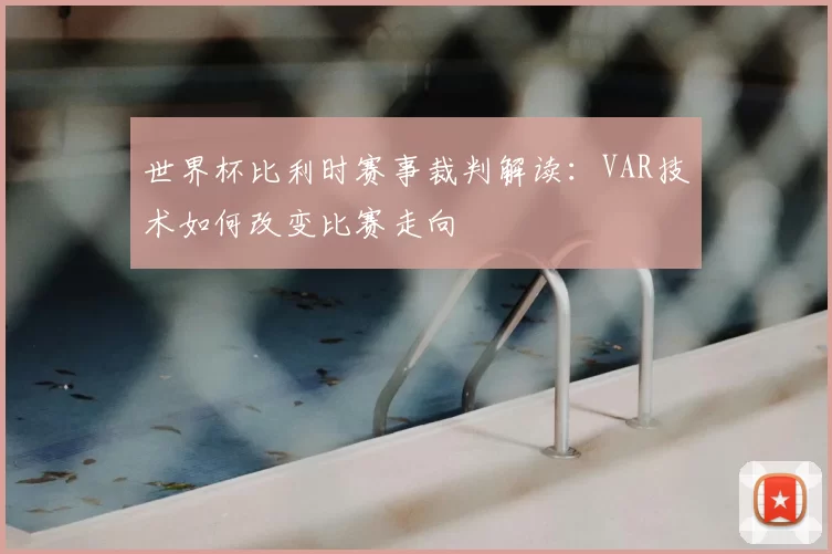 世界杯比利时赛事裁判解读:VAR技术如何改变比赛走向
