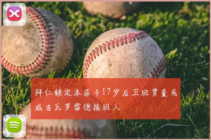 拜仁锁定本菲卡17岁后卫班贾奎或成吉瓦罗雷德接班人