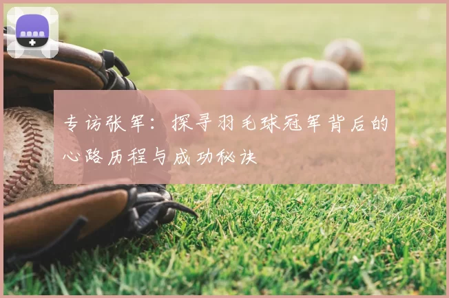 专访张军：探寻羽毛球冠军背后的心路历程与成功秘诀