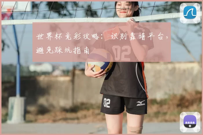 世界杯竞彩攻略：识别靠谱平台，避免踩坑指南