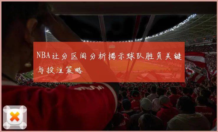 NBA让分区间分析揭示球队胜负关键与投注策略