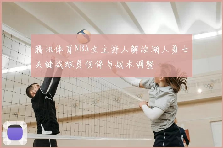 腾讯体育NBA女主持人解读湖人勇士关键战球员伤停与战术调整