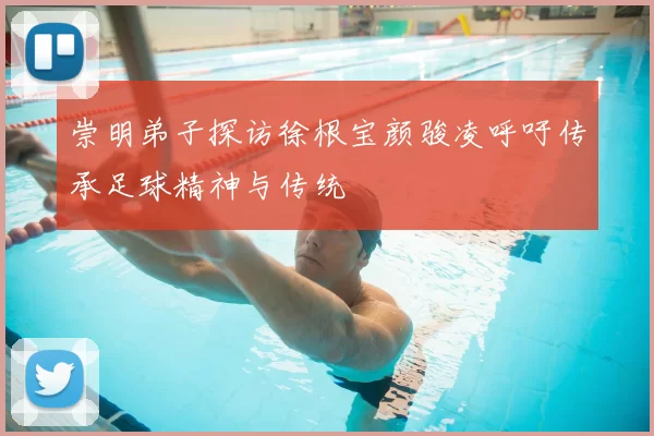 崇明弟子探访徐根宝颜骏凌呼吁传承足球精神与传统