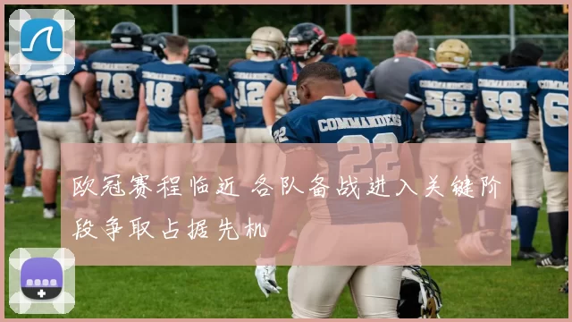 欧冠赛程临近 各队备战进入关键阶段争取占据先机