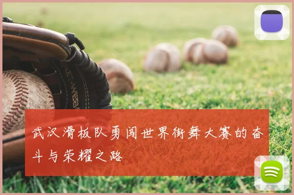 武汉滑板队勇闯世界街舞大赛的奋斗与荣耀之路