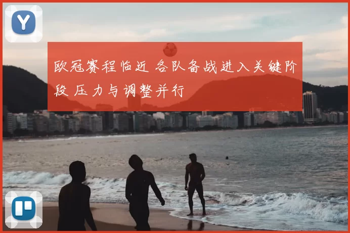 欧冠赛程临近 各队备战进入关键阶段 压力与调整并行