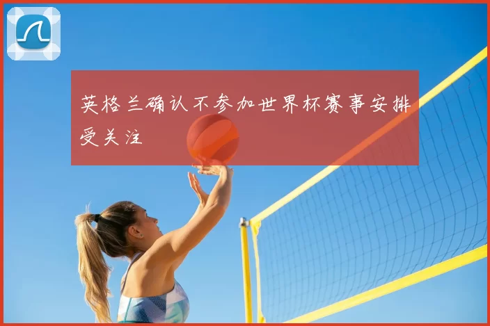 英格兰确认不参加世界杯赛事安排受关注