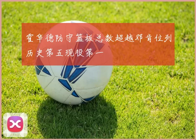 霍华德防守篮板总数超越邓肯位列历史第五现役第一