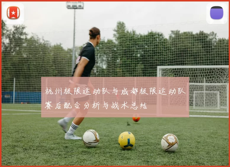 杭州极限运动队与成都极限运动队赛后配合分析与战术总结