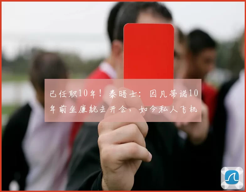 已任职10年!泰晤士:因凡蒂诺10年前坐廉航去开会,如今私人飞机