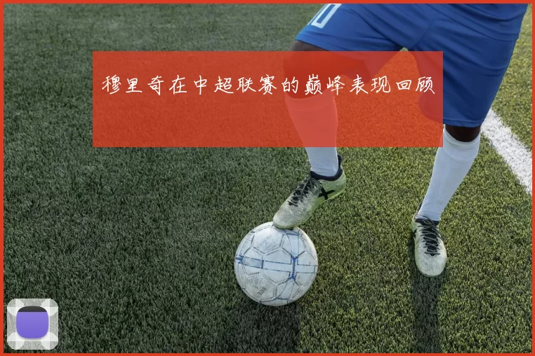 穆里奇在中超联赛的巅峰表现回顾