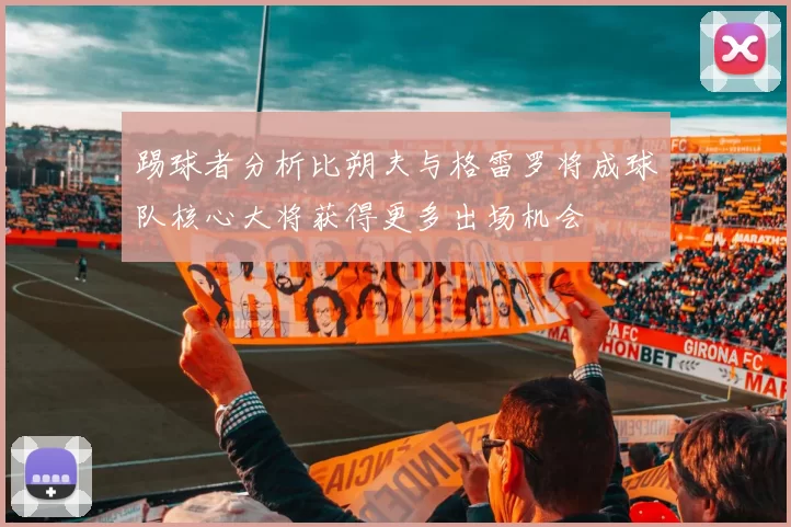 踢球者分析比朔夫与格雷罗将成球队核心大将获得更多出场机会