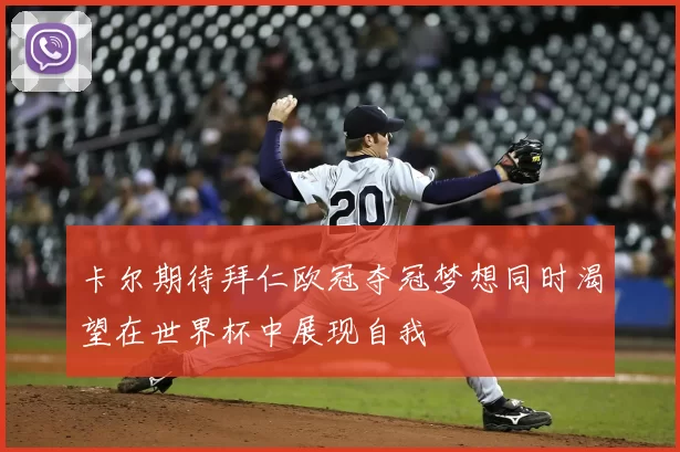 卡尔期待拜仁欧冠夺冠梦想同时渴望在世界杯中展现自我