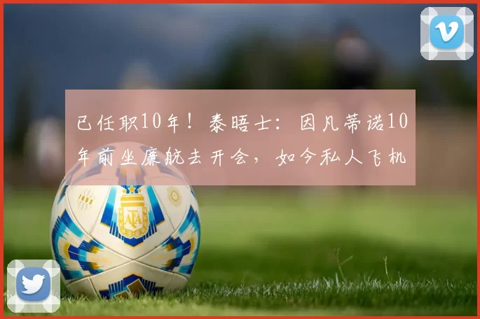 已任职10年!泰晤士:因凡蒂诺10年前坐廉航去开会,如今私人飞机