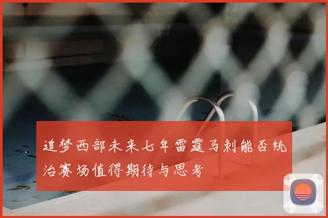 追梦西部未来七年雷霆马刺能否统治赛场值得期待与思考