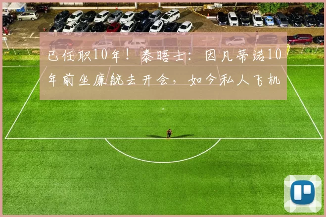 已任职10年!泰晤士:因凡蒂诺10年前坐廉航去开会,如今私人飞机
