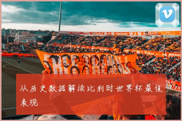 从历史数据解读比利时世界杯最佳表现