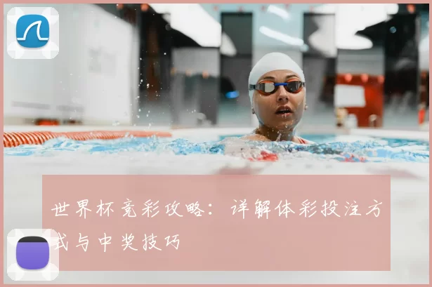 世界杯竞彩攻略:详解体彩投注方式与中奖技巧