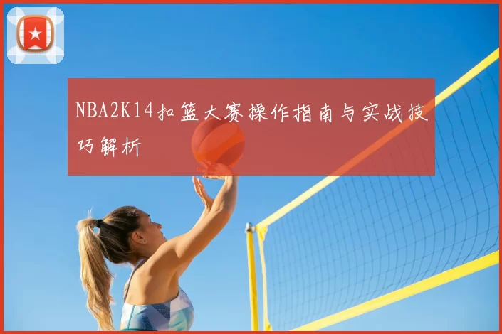 NBA2K14扣篮大赛操作指南与实战技巧解析