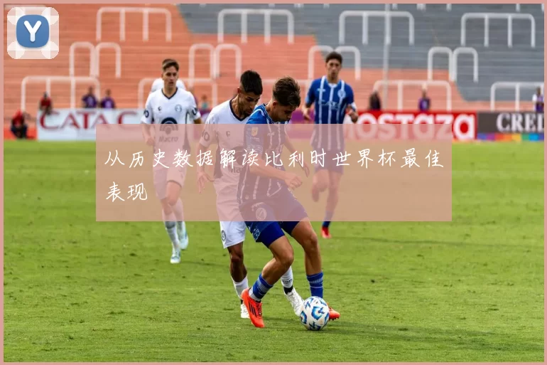 从历史数据解读比利时世界杯最佳表现