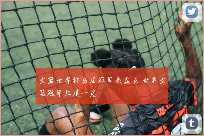 女篮世界杯历届冠军表盘点 世界女篮冠军归属一览