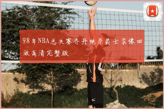 98年NBA总决赛乔丹绝杀爵士录像回放高清完整版