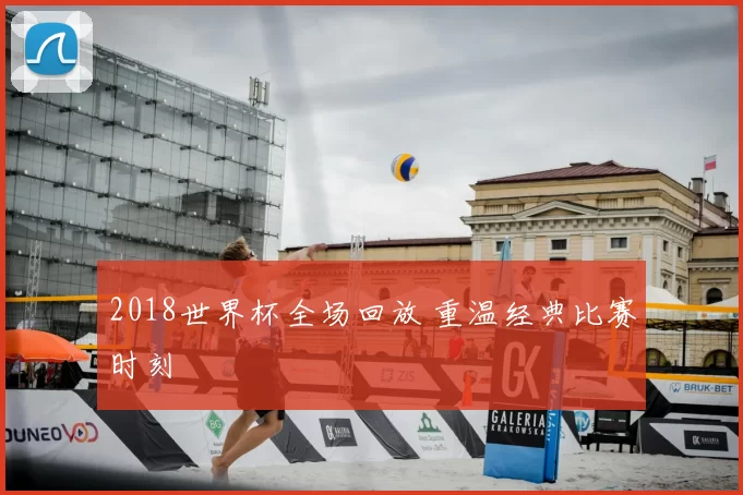 2018世界杯全场回放 重温经典比赛时刻