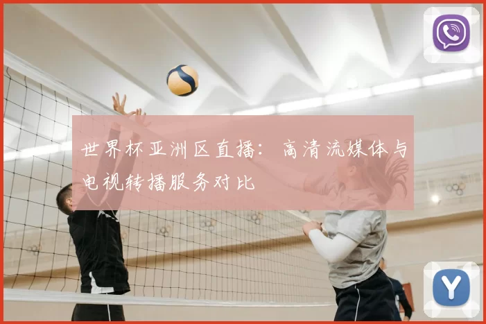世界杯亚洲区直播:高清流媒体与电视转播服务对比