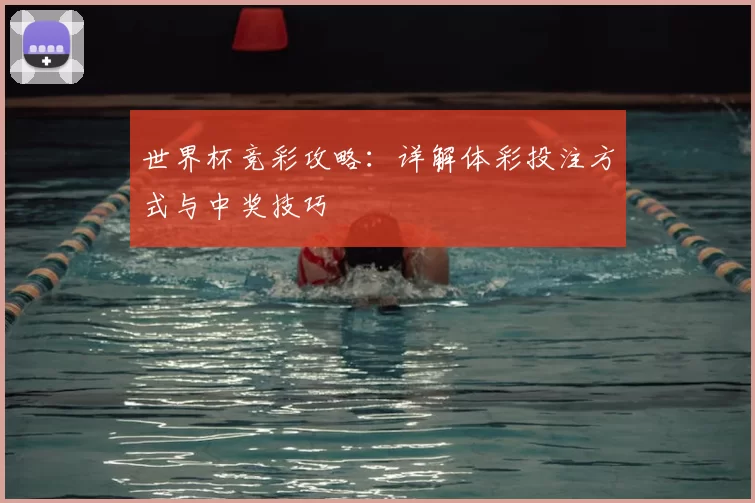 世界杯竞彩攻略：详解体彩投注方式与中奖技巧