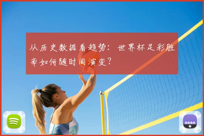 从历史数据看趋势:世界杯足彩胜率如何随时间演变?
