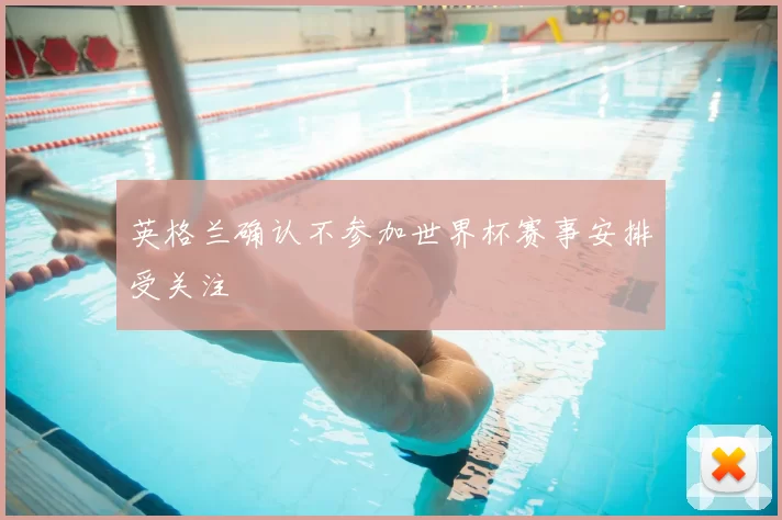英格兰确认不参加世界杯赛事安排受关注