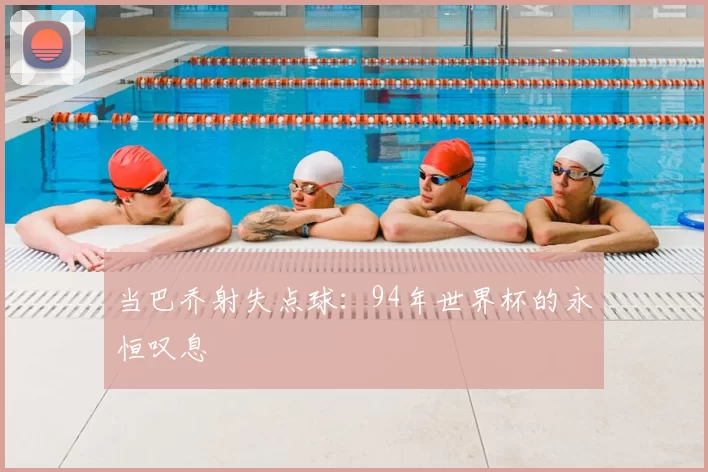 当巴乔射失点球：94年世界杯的永恒叹息
