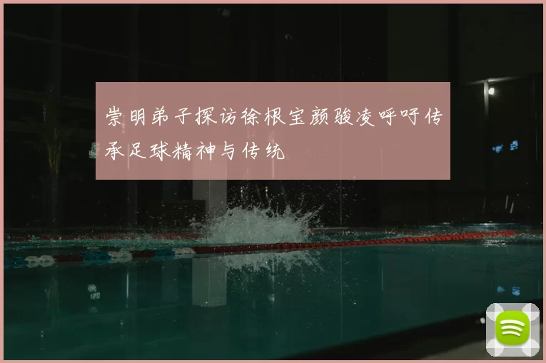 崇明弟子探访徐根宝颜骏凌呼吁传承足球精神与传统