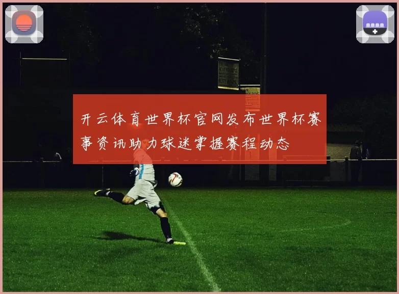开云体育世界杯官网发布世界杯赛事资讯助力球迷掌握赛程动态