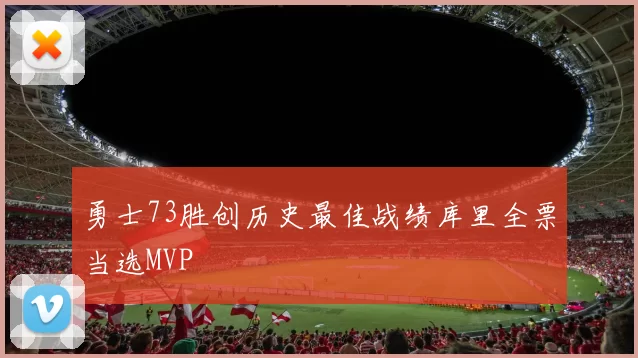 勇士73胜创历史最佳战绩库里全票当选MVP
