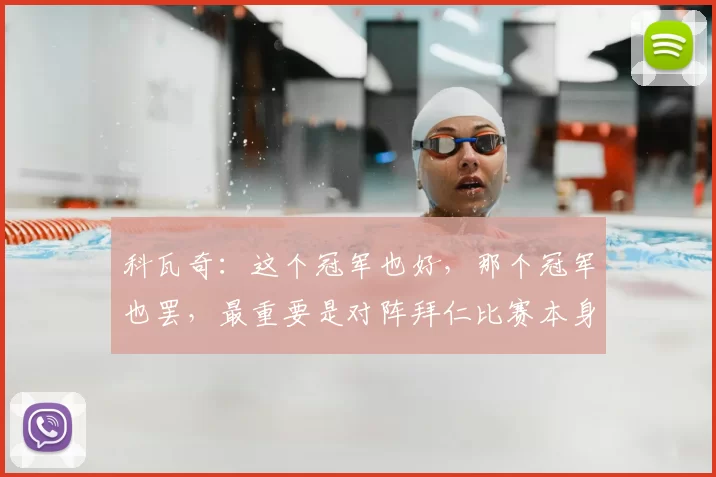 科瓦奇:这个冠军也好,那个冠军也罢,最重要是对阵拜仁比赛本身