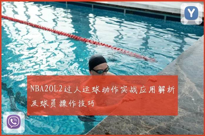 NBA2OL2过人运球动作实战应用解析及球员操作技巧