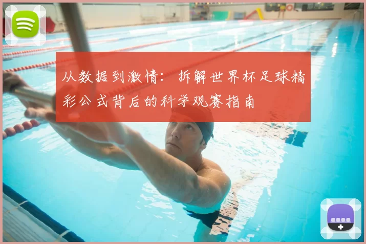 从数据到激情:拆解世界杯足球精彩公式背后的科学观赛指南