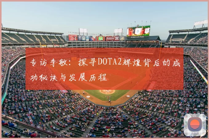 专访李敏：探寻DOTA2辉煌背后的成功秘诀与发展历程