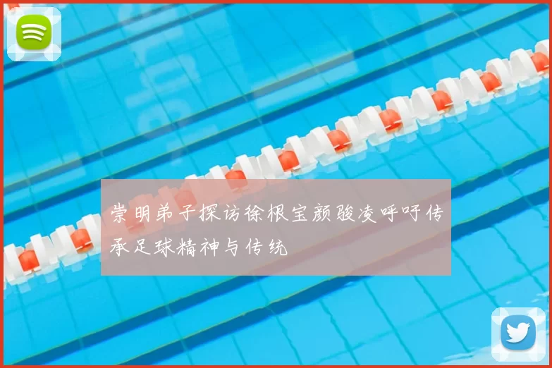 崇明弟子探访徐根宝颜骏凌呼吁传承足球精神与传统