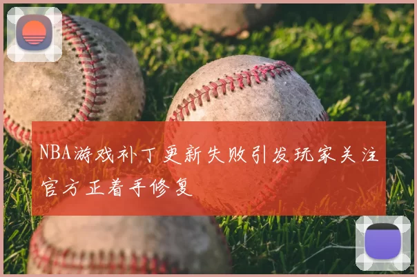 NBA游戏补丁更新失败引发玩家关注官方正着手修复