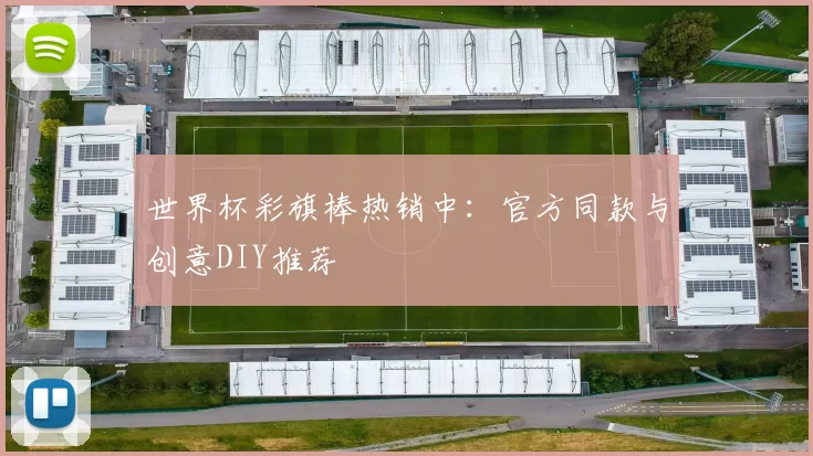 世界杯彩旗棒热销中：官方同款与创意DIY推荐