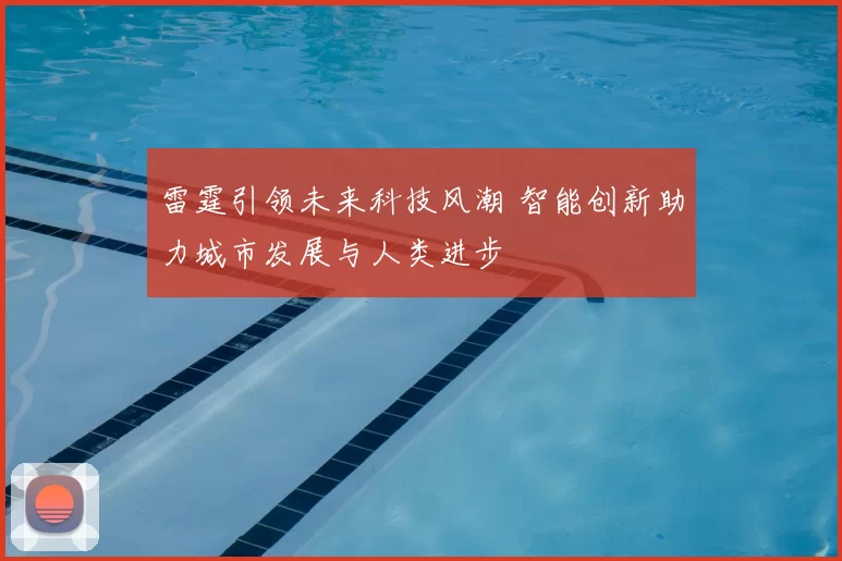 雷霆引领未来科技风潮 智能创新助力城市发展与人类进步