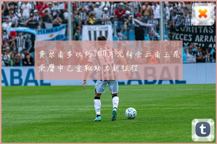 费尔南多以约100万元转会云南玉昆荣膺中乙金靴助力新征程