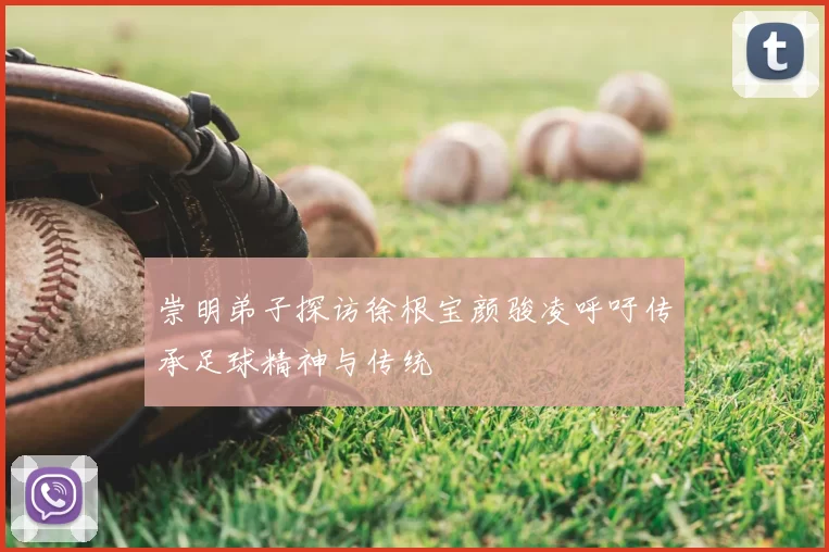 崇明弟子探访徐根宝颜骏凌呼吁传承足球精神与传统